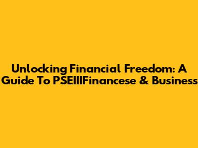 Unlocking Financial Freedom: A Guide To PSEIIIFinancese & Business