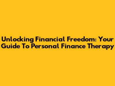 Unlocking Financial Freedom: Your Guide To Personal Finance Therapy