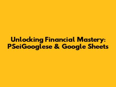Unlocking Financial Mastery: PSeiGooglese & Google Sheets