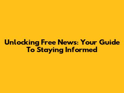 Unlocking Free News: Your Guide To Staying Informed