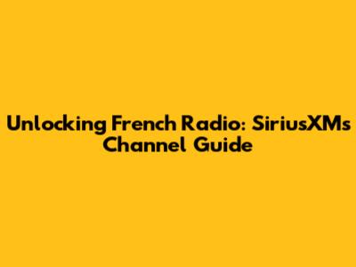 Unlocking French Radio: SiriusXM's Channel Guide
