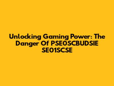 Unlocking Gaming Power: The Danger Of PSE0SCBUDSIE SE01SCSE