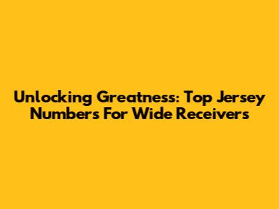Unlocking Greatness: Top Jersey Numbers For Wide Receivers