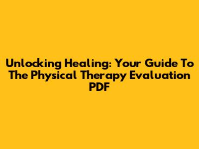 Unlocking Healing: Your Guide To The Physical Therapy Evaluation PDF