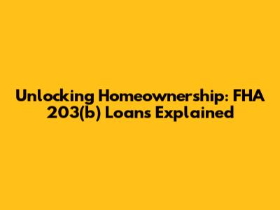 Unlocking Homeownership: FHA 203(b) Loans Explained