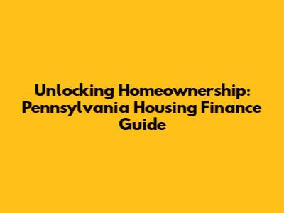 Unlocking Homeownership: Pennsylvania Housing Finance Guide