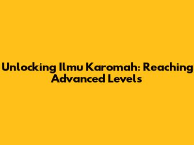 Unlocking Ilmu Karomah: Reaching Advanced Levels