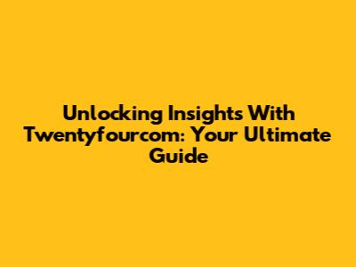 Unlocking Insights With Twentyfourcom: Your Ultimate Guide