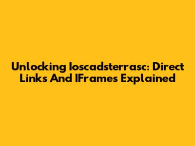 Unlocking Ioscadsterrasc: Direct Links And IFrames Explained