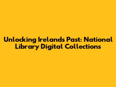 Unlocking Ireland's Past: National Library Digital Collections