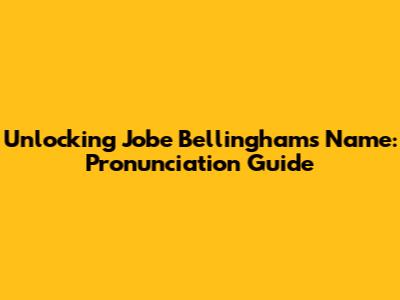 Unlocking Jobe Bellingham's Name: Pronunciation Guide