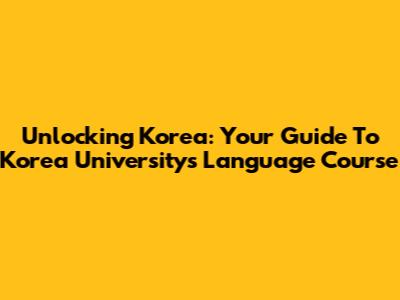 Unlocking Korea: Your Guide To Korea University's Language Course