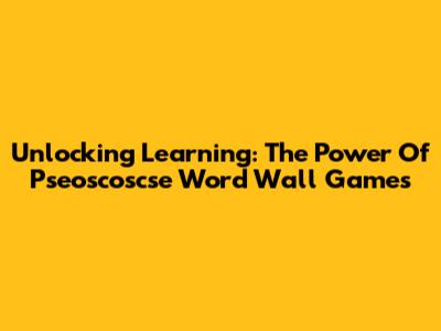 Unlocking Learning: The Power Of Pseoscoscse Word Wall Games