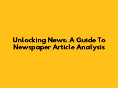 Unlocking News: A Guide To Newspaper Article Analysis