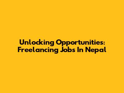 Unlocking Opportunities: Freelancing Jobs In Nepal