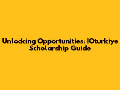 Unlocking Opportunities: IOturkiye Scholarship Guide