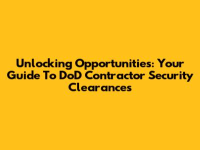 Unlocking Opportunities: Your Guide To DoD Contractor Security Clearances