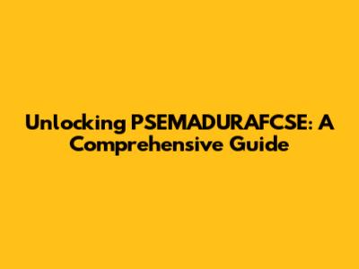 Unlocking PSEMADURAFCSE: A Comprehensive Guide