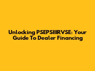 Unlocking PSEPSIIIRVSE: Your Guide To Dealer Financing
