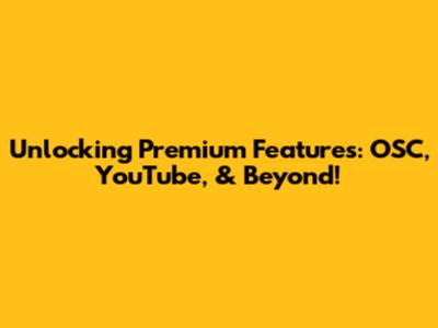 Unlocking Premium Features: OSC, YouTube, & Beyond!