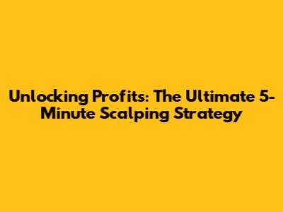 Unlocking Profits: The Ultimate 5-Minute Scalping Strategy