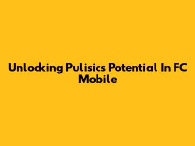 Unlocking Pulisic's Potential In FC Mobile