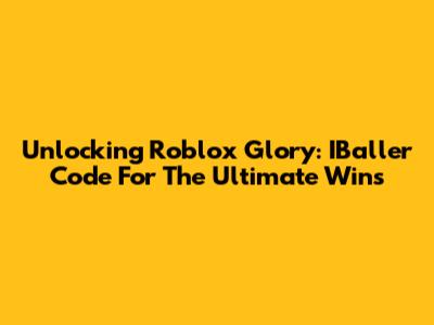Unlocking Roblox Glory: IBaller Code For The Ultimate Wins