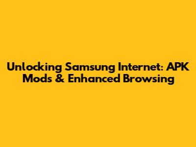 Unlocking Samsung Internet: APK Mods & Enhanced Browsing