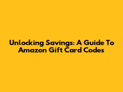 Unlocking Savings: A Guide To Amazon Gift Card Codes