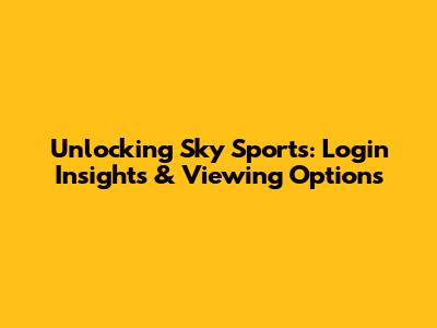 Unlocking Sky Sports: Login Insights & Viewing Options