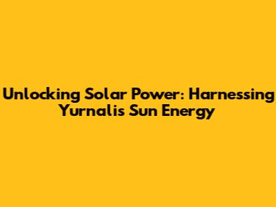 Unlocking Solar Power: Harnessing Yurnalis Sun Energy