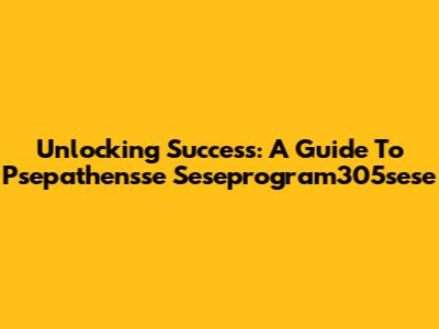 Unlocking Success: A Guide To Psepathensse Seseprogram305sese