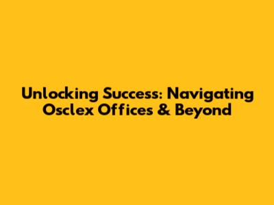 Unlocking Success: Navigating Osclex Offices & Beyond