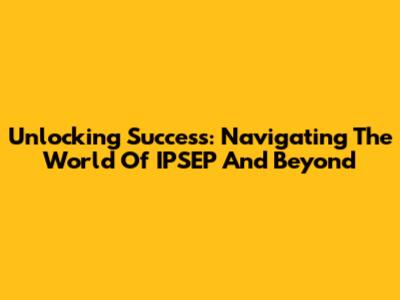 Unlocking Success: Navigating The World Of IPSEP And Beyond