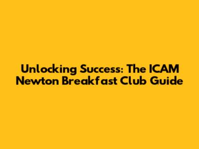 Unlocking Success: The ICAM Newton Breakfast Club Guide