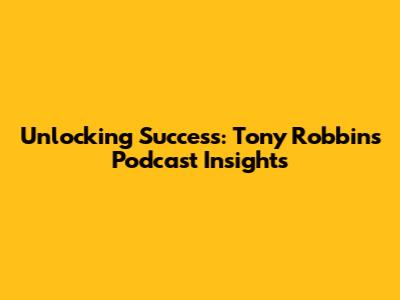 Unlocking Success: Tony Robbins Podcast Insights