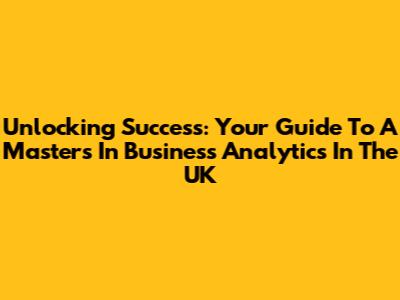 Unlocking Success: Your Guide To A Master's In Business Analytics In The UK