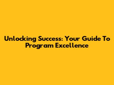 Unlocking Success: Your Guide To Program Excellence