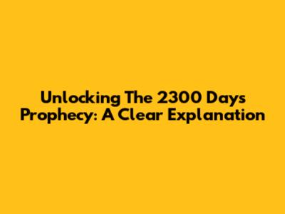 Unlocking The 2300 Days Prophecy: A Clear Explanation