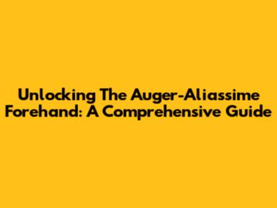 Unlocking The Auger-Aliassime Forehand: A Comprehensive Guide