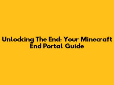 Unlocking The End: Your Minecraft End Portal Guide