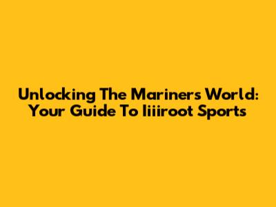 Unlocking The Mariners' World: Your Guide To Iiiiroot Sports