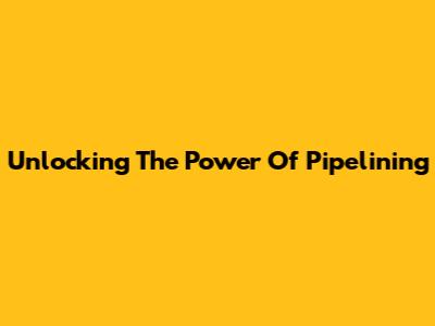 Unlocking The Power Of Pipelining