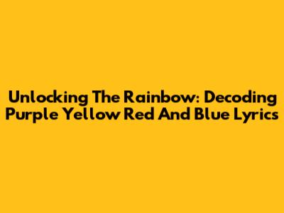Unlocking The Rainbow: Decoding Purple Yellow Red And Blue Lyrics