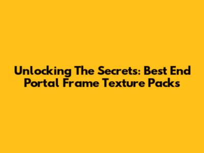 Unlocking The Secrets: Best End Portal Frame Texture Packs