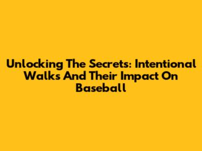 Unlocking The Secrets: Intentional Walks And Their Impact On Baseball