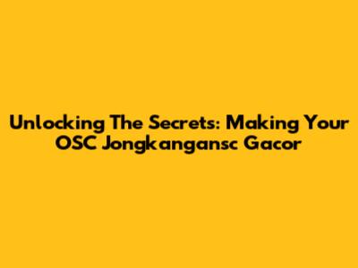 Unlocking The Secrets: Making Your OSC Jongkangansc Gacor