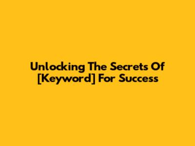 Unlocking The Secrets Of [Keyword] For Success