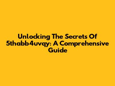 Unlocking The Secrets Of 5thabb4uvqy: A Comprehensive Guide