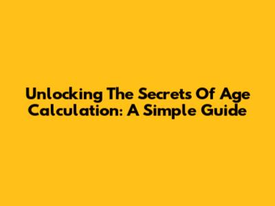 Unlocking The Secrets Of Age Calculation: A Simple Guide